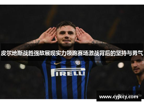 皮尔地斯战胜强敌展现实力领跑赛场激战背后的坚持与勇气
