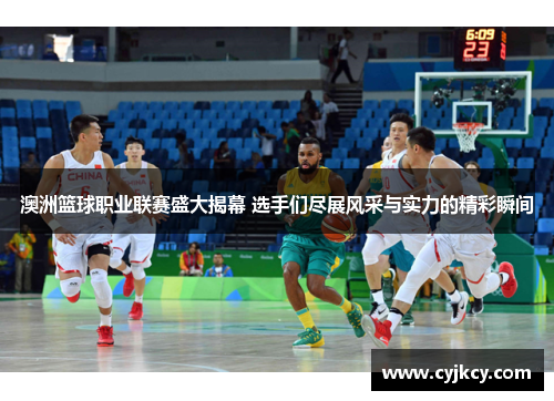 澳洲篮球职业联赛盛大揭幕 选手们尽展风采与实力的精彩瞬间 澳洲篮球职业联赛盛大揭幕 选手们尽展风采与实力的精彩瞬间