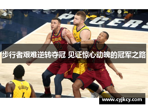 步行者艰难逆转夺冠 见证惊心动魄的冠军之路