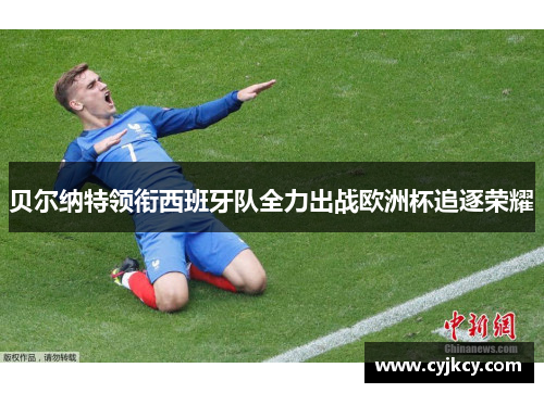 贝尔纳特领衔西班牙队全力出战欧洲杯追逐荣耀