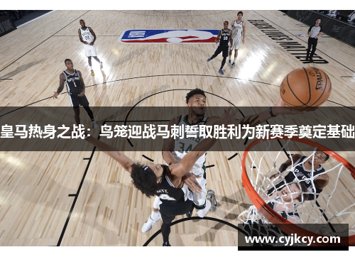 皇马热身之战：鸟笼迎战马刺誓取胜利为新赛季奠定基础