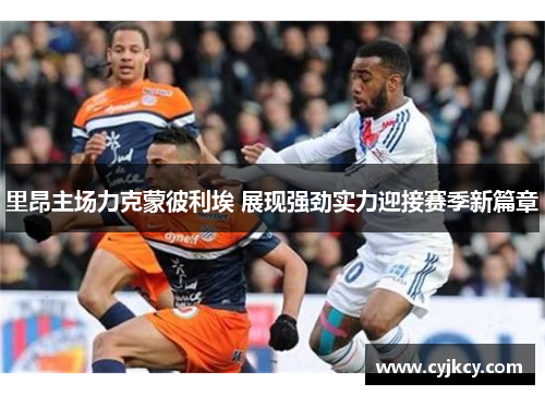 里昂主场力克蒙彼利埃 展现强劲实力迎接赛季新篇章