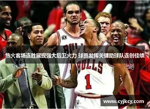 热火客场连胜展现强大后卫火力 球员发挥关键助球队连创佳绩