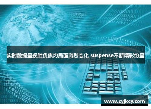 实时数据呈现胜负焦灼局面激烈变化 suspense不断精彩纷呈