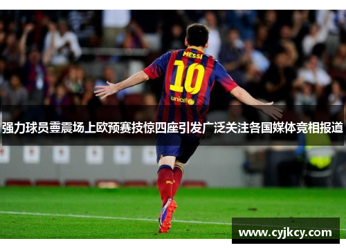 强力球员霻震场上欧预赛技惊四座引发广泛关注各国媒体竞相报道