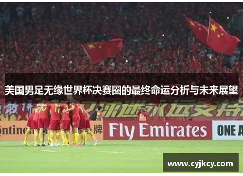 美国男足无缘世界杯决赛圈的最终命运分析与未来展望