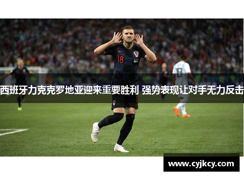 西班牙力克克罗地亚迎来重要胜利 强势表现让对手无力反击 西班牙力克克罗地亚迎来重要胜利 强势表现让对手无力反击