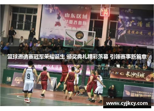 篮球邀请赛冠军荣耀诞生 颁奖典礼精彩落幕 引领赛事新篇章