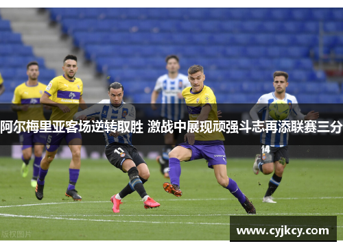 阿尔梅里亚客场逆转取胜 激战中展现顽强斗志再添联赛三分