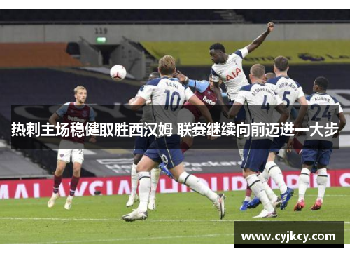 热刺主场稳健取胜西汉姆 联赛继续向前迈进一大步