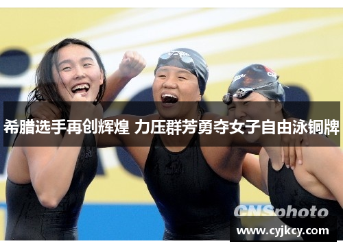 希腊选手再创辉煌 力压群芳勇夺女子自由泳铜牌