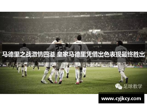 马德里之战激情四溢 皇家马德里凭借出色表现最终胜出