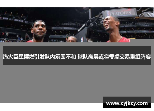 热火巨星摆烂引发队内氛围不和 球队高层或将考虑交易重组阵容
